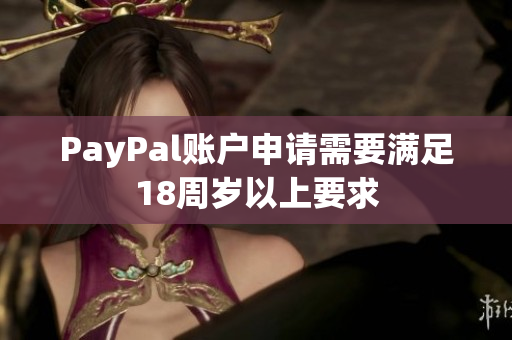 PayPal账户申请需要满足18周岁以上要求