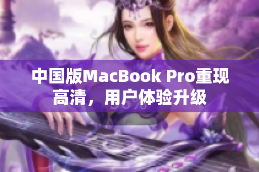 中国版MacBook Pro重现高清，用户体验升级