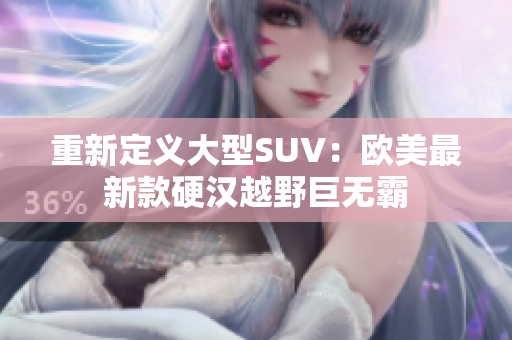 重新定义大型SUV：欧美最新款硬汉越野巨无霸
