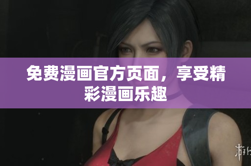 免费漫画官方页面，享受精彩漫画乐趣