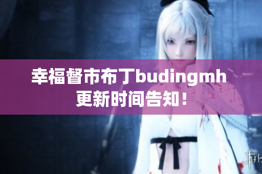 幸福督市布丁budingmh 更新时间告知！