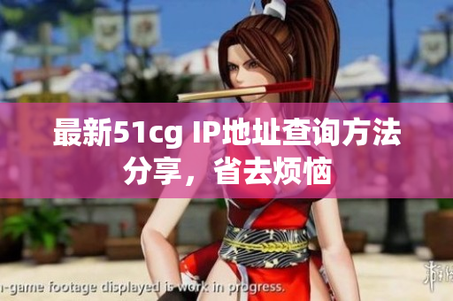 最新51cg IP地址查询方法分享，省去烦恼