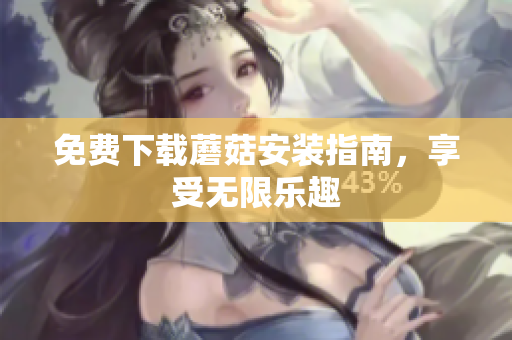 免费下载蘑菇安装指南，享受无限乐趣