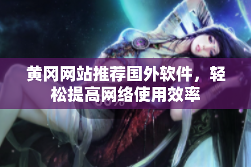 黄冈网站推荐国外软件，轻松提高网络使用效率