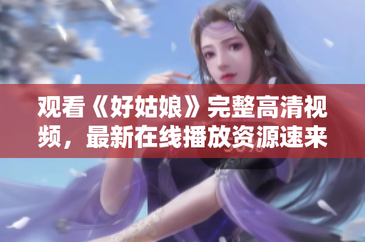 观看《好姑娘》完整高清视频，最新在线播放资源速来！