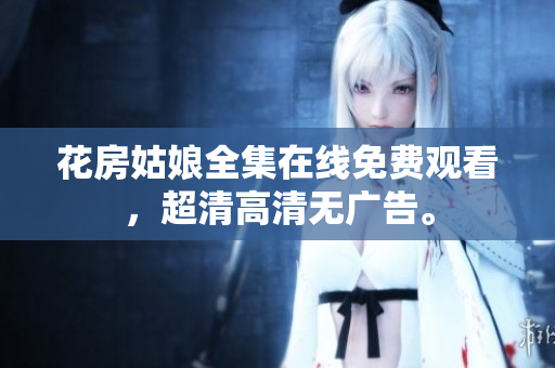 花房姑娘全集在线免费观看，超清高清无广告。