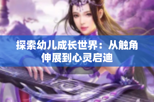 探索幼儿成长世界：从触角伸展到心灵启迪