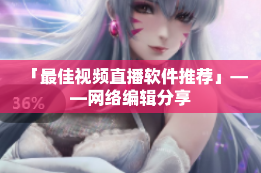 「最佳视频直播软件推荐」——网络编辑分享