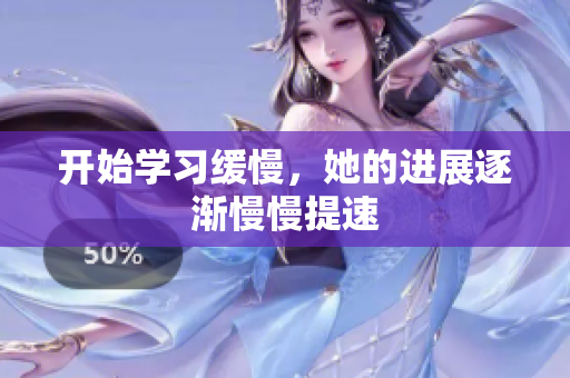 开始学习缓慢，她的进展逐渐慢慢提速