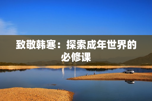 致敬韩寒：探索成年世界的必修课
