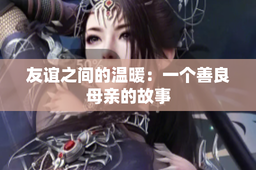 友谊之间的温暖：一个善良母亲的故事