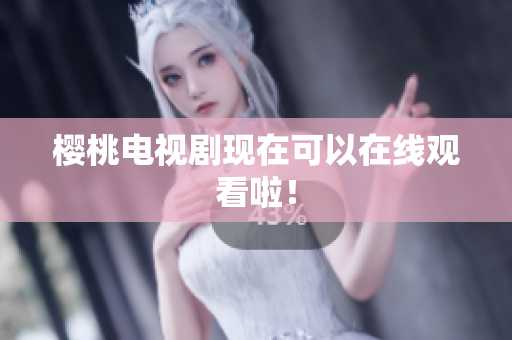 樱桃电视剧现在可以在线观看啦！
