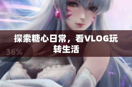 探索糖心日常，看VLOG玩转生活