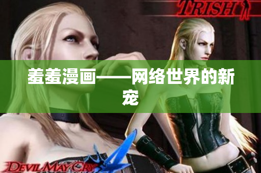 羞羞漫画——网络世界的新宠