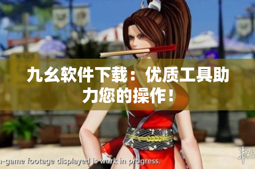 九幺软件下载：优质工具助力您的操作！
