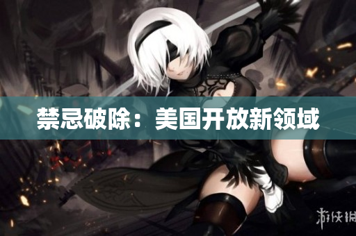 禁忌破除：美国开放新领域