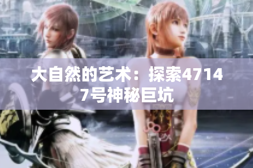 大自然的艺术：探索47147号神秘巨坑