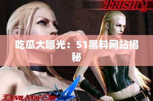 吃瓜大曝光：51黑料网站揭秘