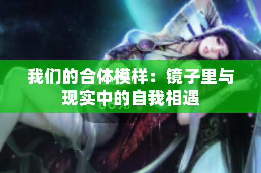 我们的合体模样：镜子里与现实中的自我相遇