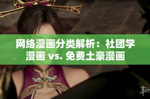 网络漫画分类解析：社团学漫画 vs. 免费土豪漫画
