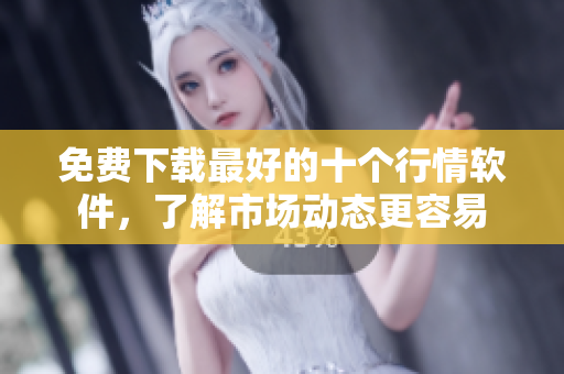 免费下载最好的十个行情软件，了解市场动态更容易