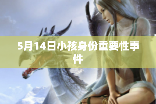 5月14日小孩身份重要性事件