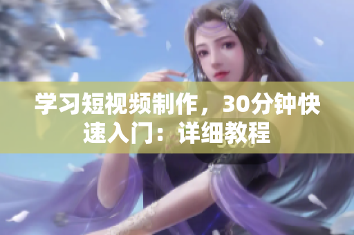 学习短视频制作，30分钟快速入门：详细教程