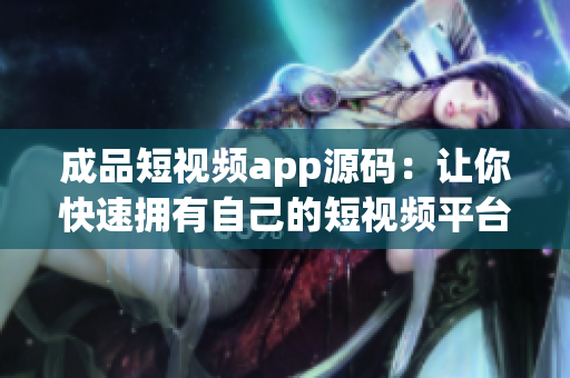 成品短视频app源码：让你快速拥有自己的短视频平台