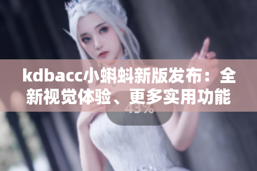 kdbacc小蝌蚪新版发布：全新视觉体验、更多实用功能