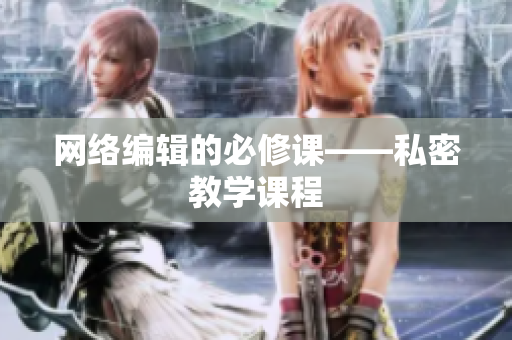 网络编辑的必修课——私密教学课程
