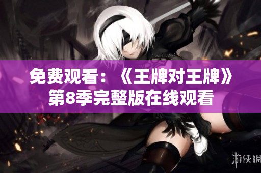 免费观看：《王牌对王牌》第8季完整版在线观看