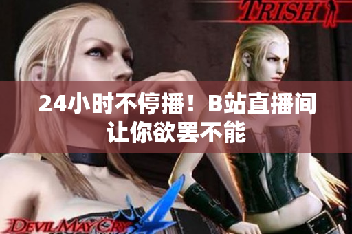 24小时不停播！B站直播间让你欲罢不能