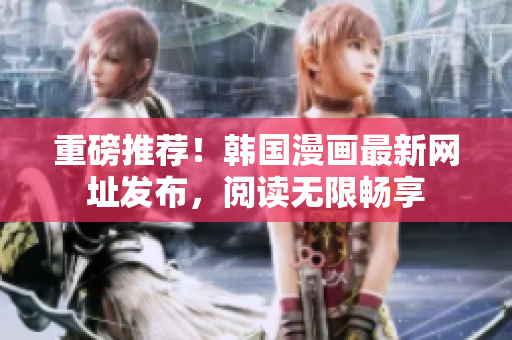 重磅推荐！韩国漫画最新网址发布，阅读无限畅享