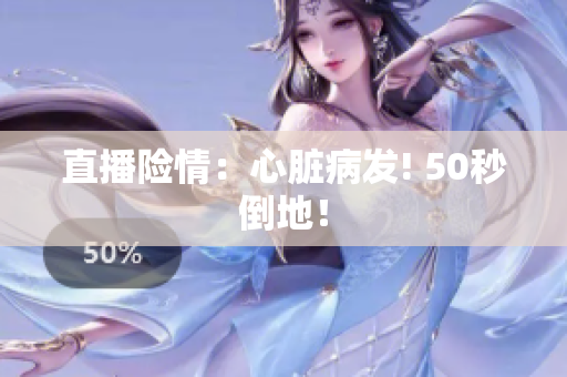 直播险情：心脏病发! 50秒倒地！