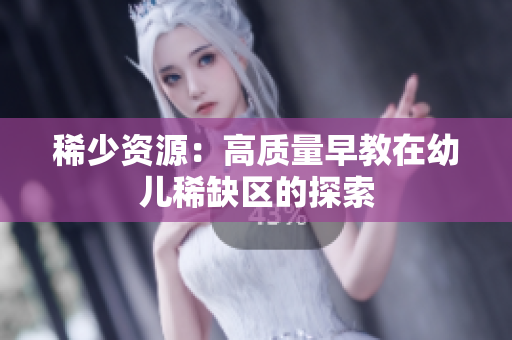 稀少资源：高质量早教在幼儿稀缺区的探索