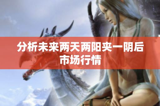 分析未来两天两阳夹一阴后市场行情