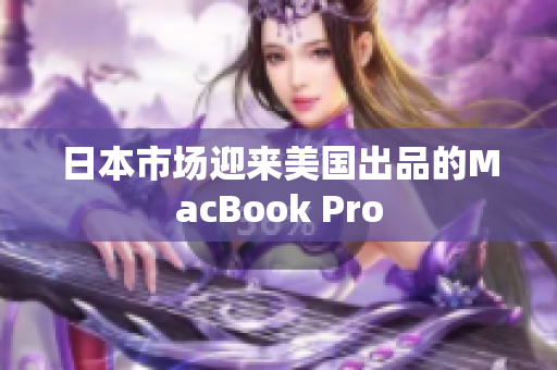 日本市场迎来美国出品的MacBook Pro