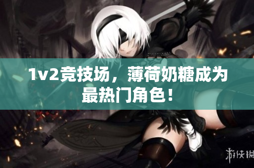 1v2竞技场，薄荷奶糖成为最热门角色！