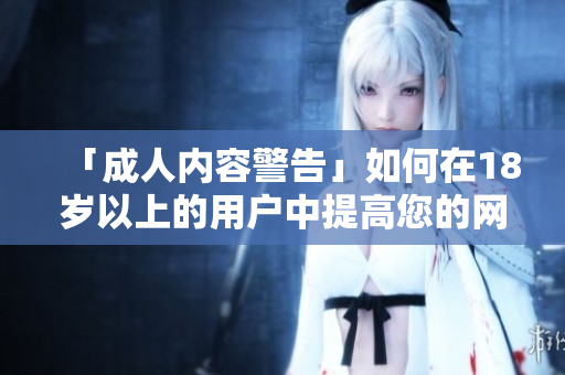 「成人内容警告」如何在18岁以上的用户中提高您的网站SEO？
