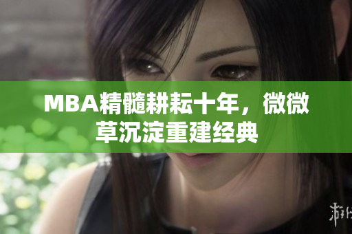 MBA精髓耕耘十年，微微草沉淀重建经典