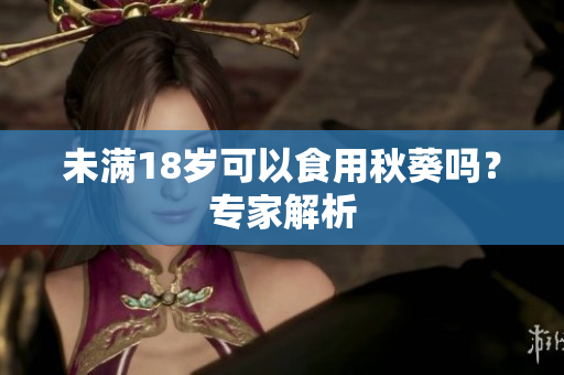 未满18岁可以食用秋葵吗？专家解析