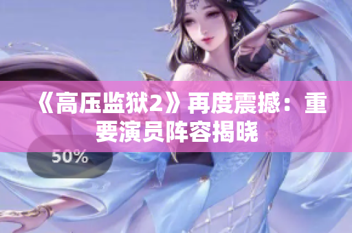 《高压监狱2》再度震撼：重要演员阵容揭晓