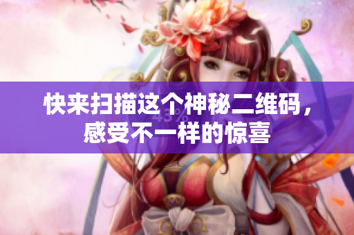 快来扫描这个神秘二维码，感受不一样的惊喜