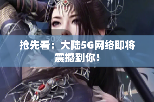抢先看：大陆5G网络即将震撼到你！