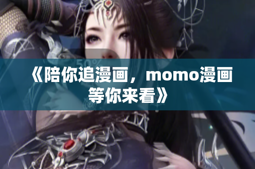 《陪你追漫画，momo漫画等你来看》