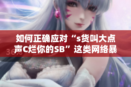如何正确应对“s货叫大点声C烂你的SB”这类网络暴力言论