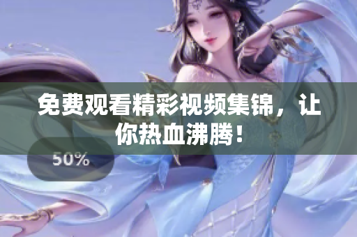 免费观看精彩视频集锦，让你热血沸腾！