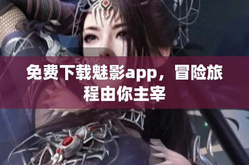 免费下载魅影app，冒险旅程由你主宰
