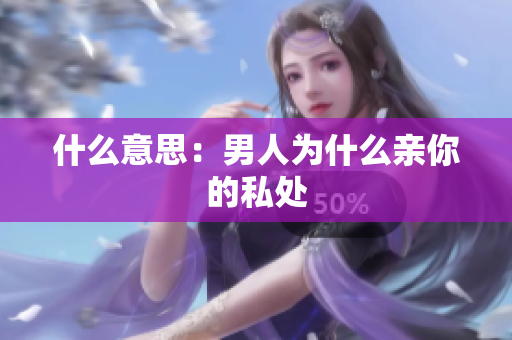 什么意思：男人为什么亲你的私处