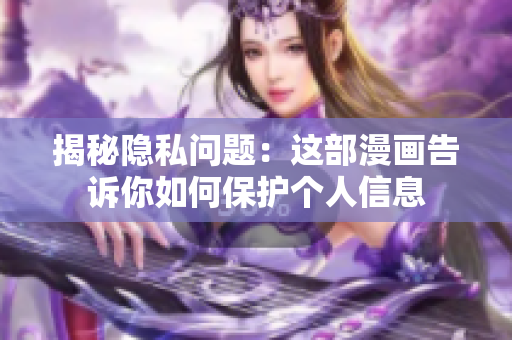 揭秘隐私问题：这部漫画告诉你如何保护个人信息